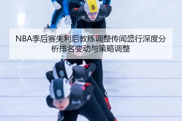 NBA季后赛失利后教练调整传闻盛行深度分析排名变动与策略调整